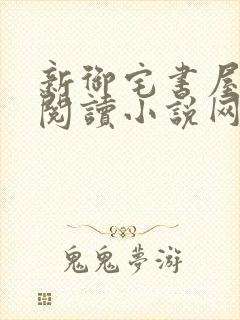 新御宅书屋自由阅读小说网站