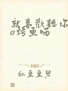 就喜欢听你叫po烤鱼喵