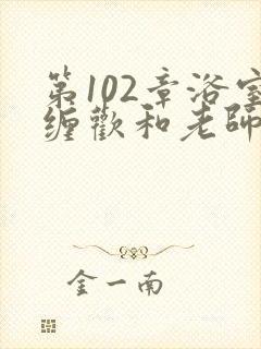 第102章浴室缠欢和老师小说