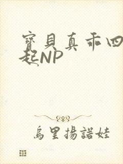 宝贝真乖四人一起NP