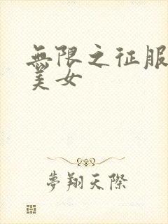无限之征服天下美女