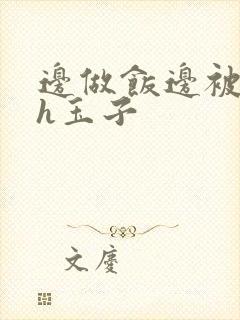 边做饭边被躁高h玉子