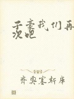 子豪我们再做一次吧