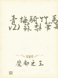 青梅骑竹马(1v2) 苏梨笔趣阁