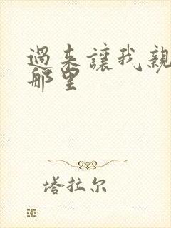 过来让我亲亲你那里