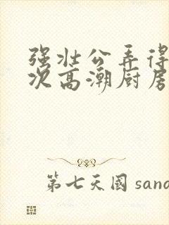 强壮公弄得我次次高潮厨房