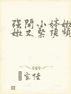 强开小婷嫩苞又嫩又紧视频