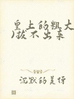 皇上的粗大(h)拔不出来