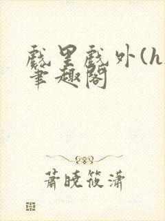 戏里戏外(h)笔趣阁