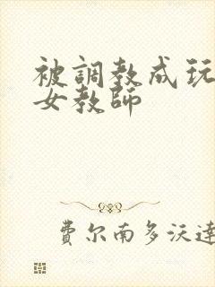 被调教成玩物的女教师