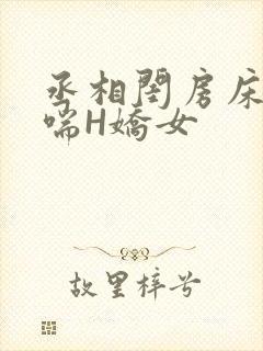丞相闺房床榻粗喘H娇女