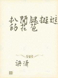 扒开腿挺进湿润的花苞