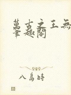 万古之王无弹窗笔趣阁