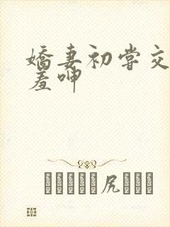 娇妻初尝交换害羞呻