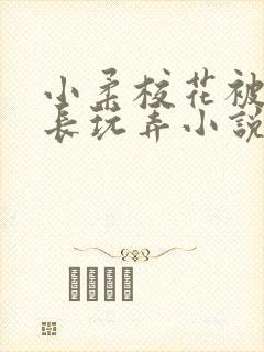 小柔校花被老校长玩弄小说