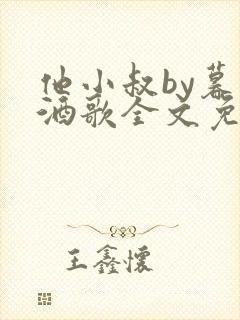 他小叔by暮色酒歌全文免费阅读