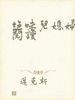 绝味儿媳妇免费阅读