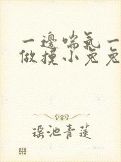 一边喘气一边叫做摸小兔兔作文