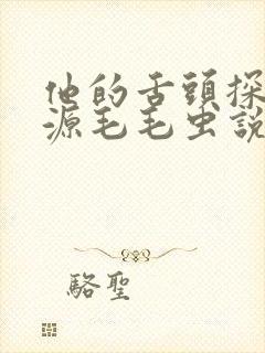 他的舌头探进蜜源毛毛虫说说视频