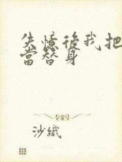 失忆后我把渣攻当替身