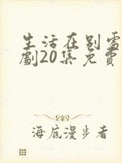 生活在别处电视剧20集免费观看