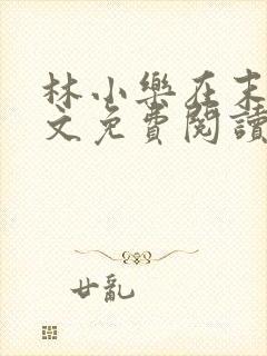 林小乐在末世全文免费阅读