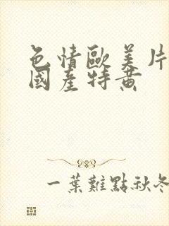 色情欧美片午夜国产特黄