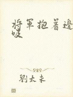 将军抱着边走边吸