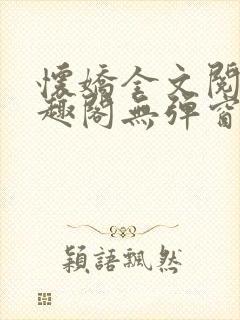 怀娇全文阅读笔趣阁无弹窗