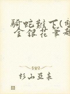 骑蛇难下(双) 金银花笔趣阁