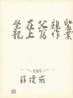 坐在父亲紫色大龙上写作业