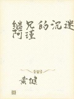 继兄的沉迷by阿瑾