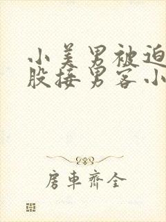 小美男被迫卖屁股接男客小说