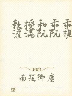 教授和乖乖女H灌满阮阮视频