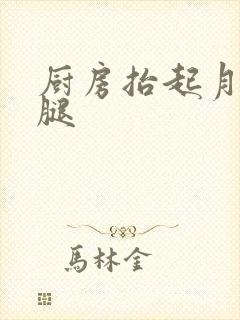 厨房抬起月月的腿