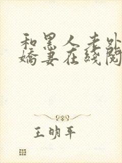 和黑人老外交换娇妻在线阅读