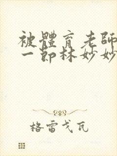 被体育老师c了一节林妙妙