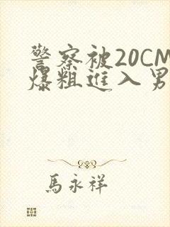 警察被20CM爆粗进入男男软件