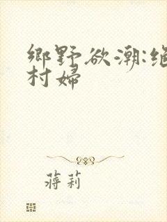 乡野欲潮:绝色村妇