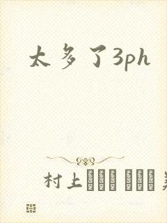 太多了3ph