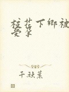 校花下乡被灌满受孕