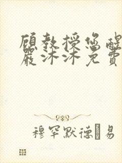 顾教授您醒了吗严沐沐免费阅读