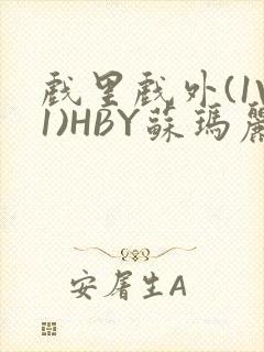 戏里戏外(1V1)HBY苏玛丽全文免费阅读