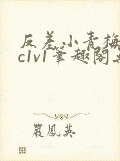 反差小青梅不经c1v1笔趣阁无弹窗