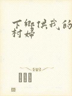 下乡供我的发泄村妇