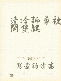 清冷师尊被迫张开双腿