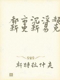 都市沉浮超前最新更新易克1