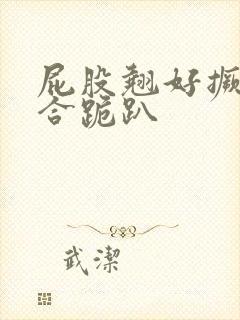 屁股翘好撅高迎合跪趴