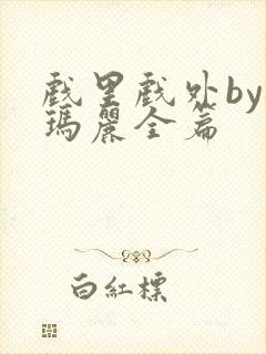 戏里戏外by苏玛丽全篇