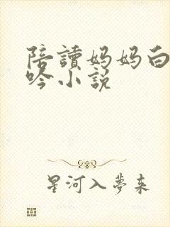 陪读妈妈白嫩呻吟小说